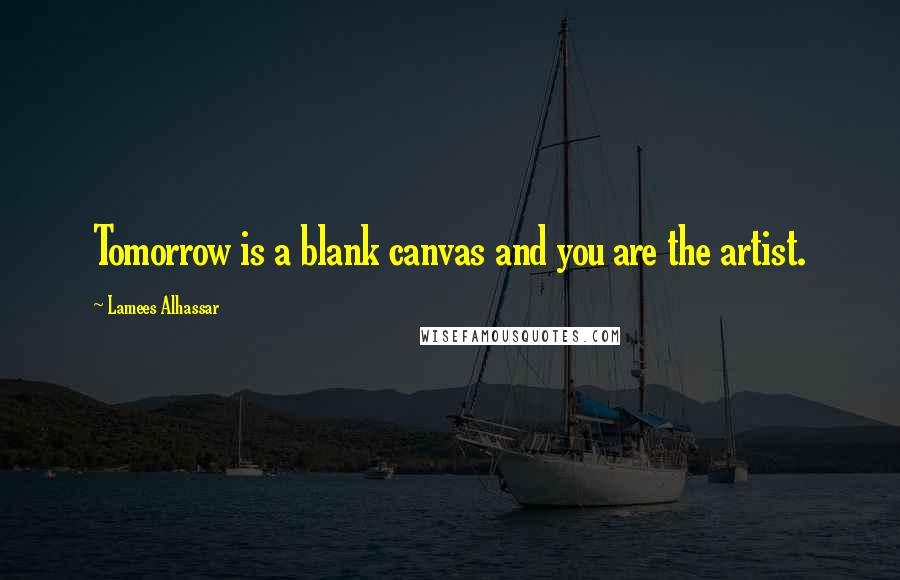 Lamees Alhassar Quotes: Tomorrow is a blank canvas and you are the artist.