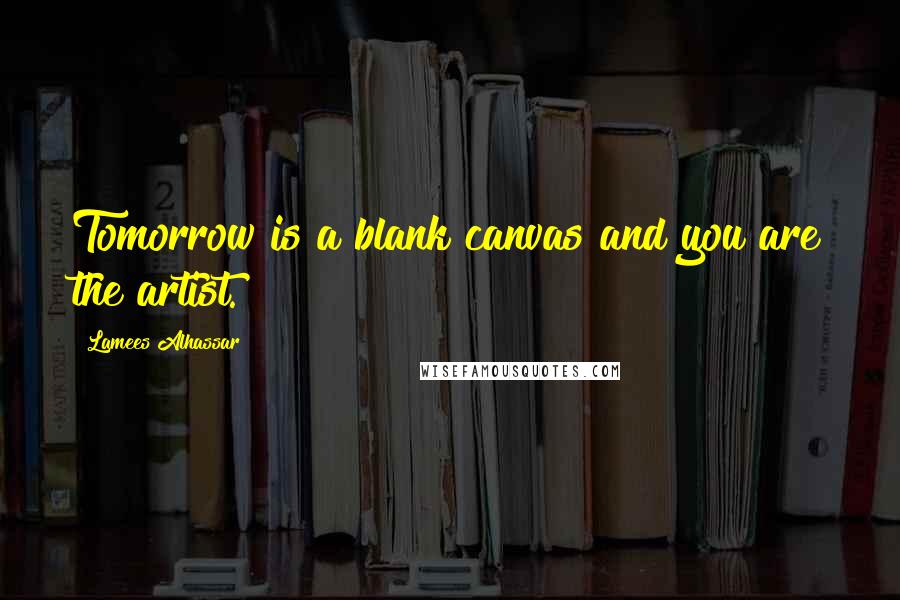 Lamees Alhassar Quotes: Tomorrow is a blank canvas and you are the artist.