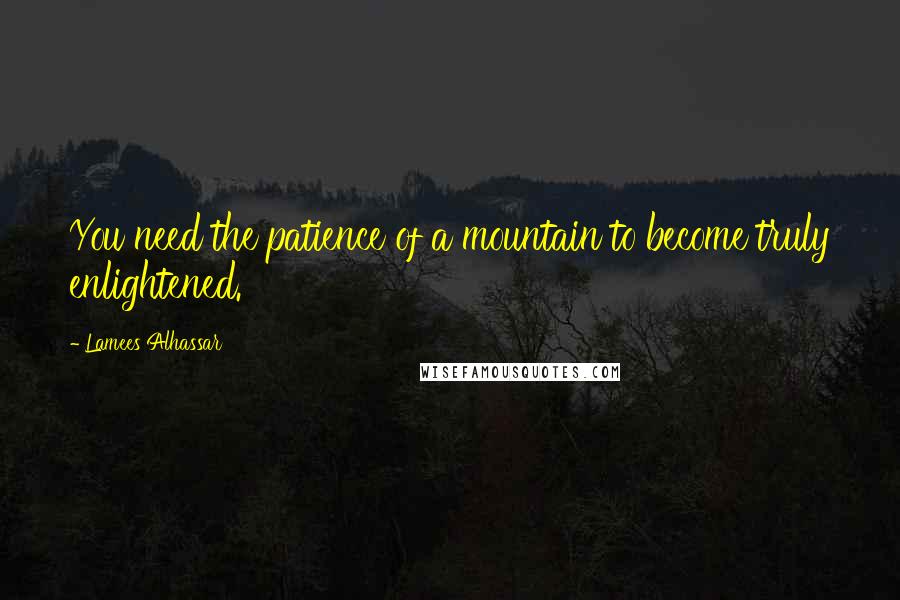 Lamees Alhassar Quotes: You need the patience of a mountain to become truly enlightened.