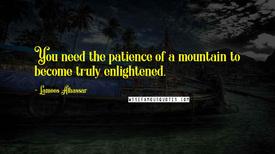 Lamees Alhassar Quotes: You need the patience of a mountain to become truly enlightened.