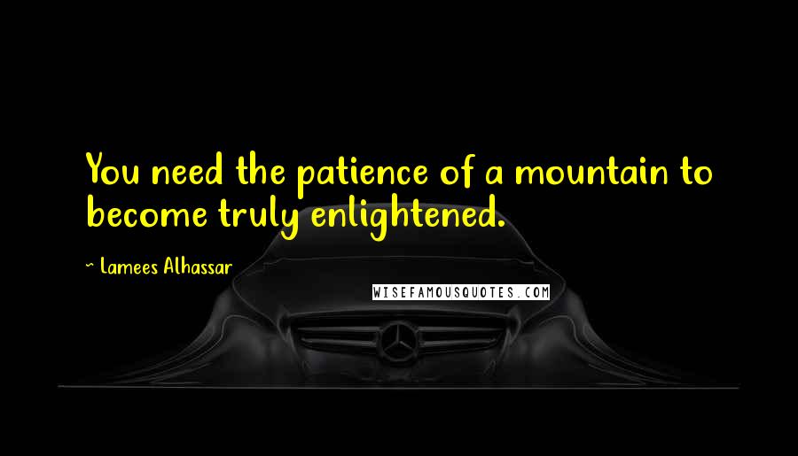 Lamees Alhassar Quotes: You need the patience of a mountain to become truly enlightened.