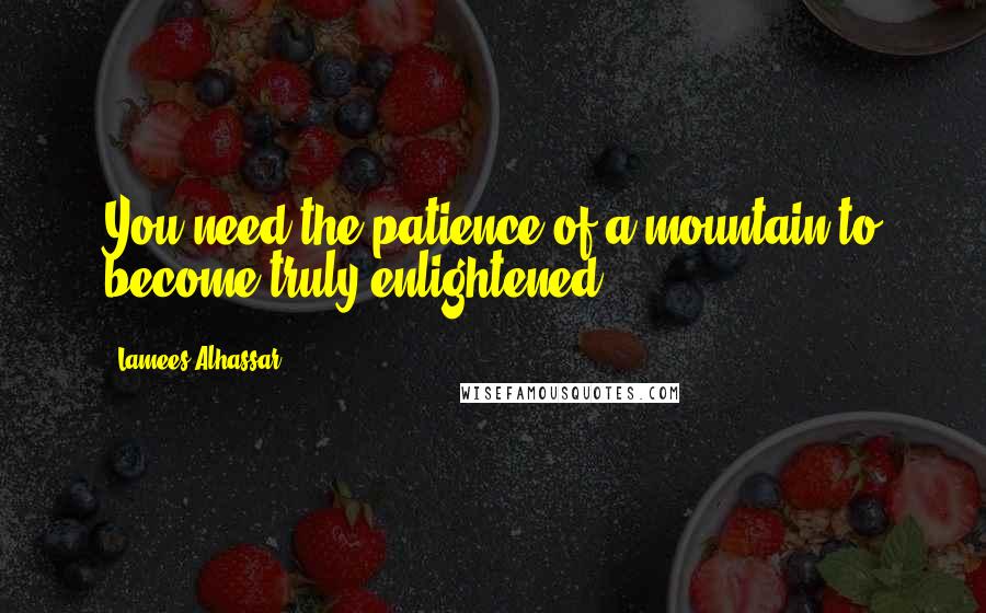 Lamees Alhassar Quotes: You need the patience of a mountain to become truly enlightened.