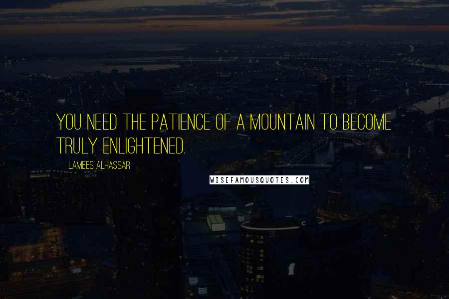 Lamees Alhassar Quotes: You need the patience of a mountain to become truly enlightened.