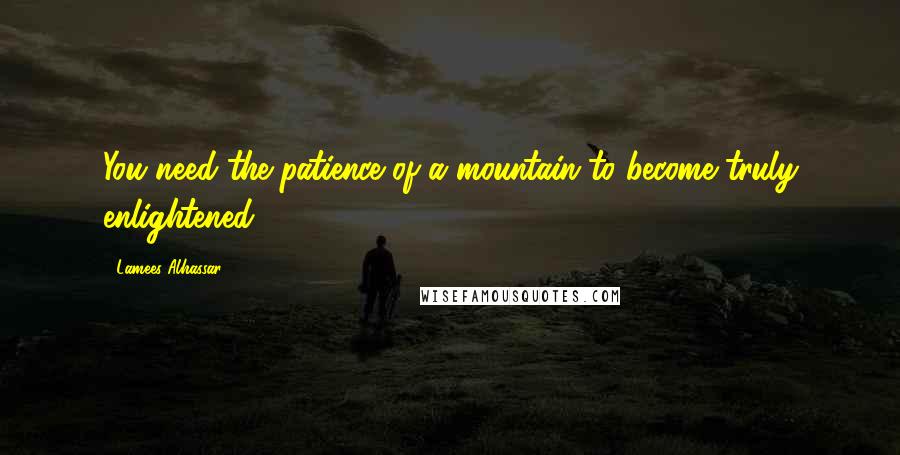 Lamees Alhassar Quotes: You need the patience of a mountain to become truly enlightened.