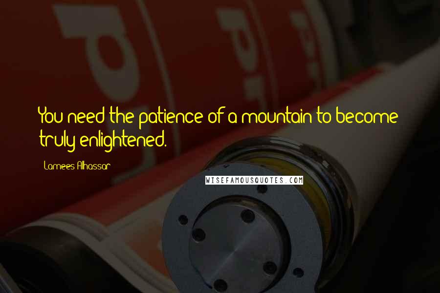 Lamees Alhassar Quotes: You need the patience of a mountain to become truly enlightened.