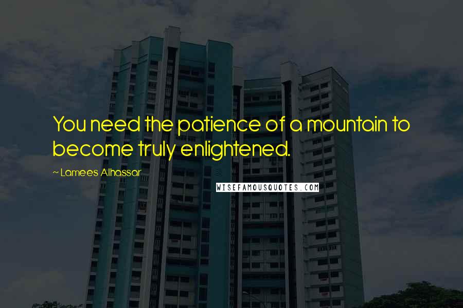 Lamees Alhassar Quotes: You need the patience of a mountain to become truly enlightened.