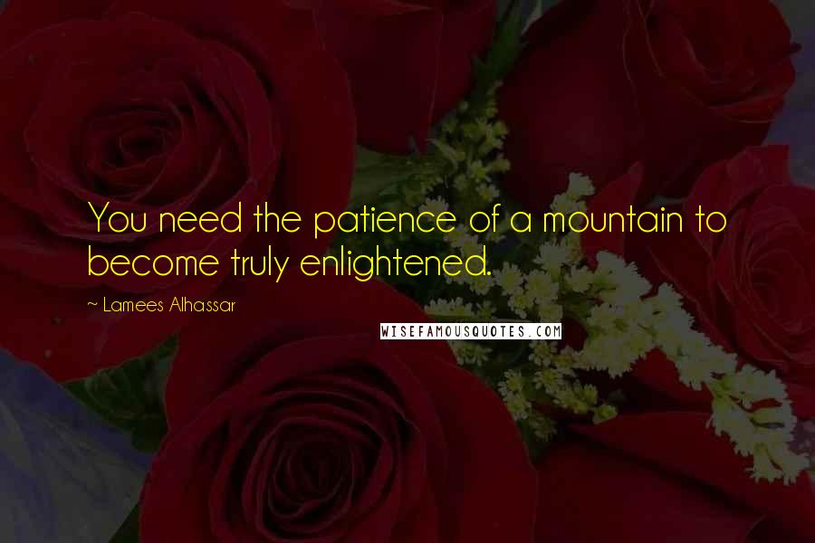 Lamees Alhassar Quotes: You need the patience of a mountain to become truly enlightened.