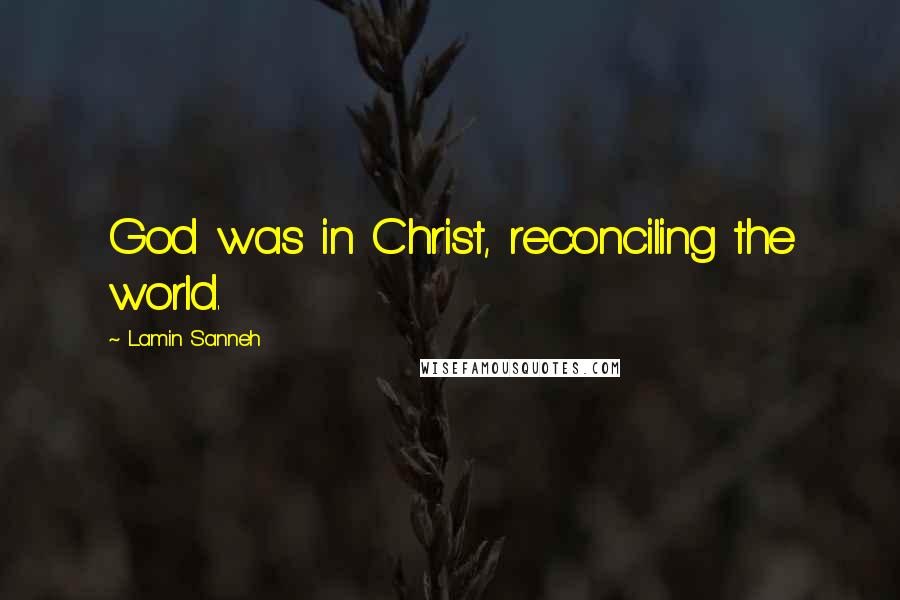 Lamin Sanneh Quotes: God was in Christ, reconciling the world.