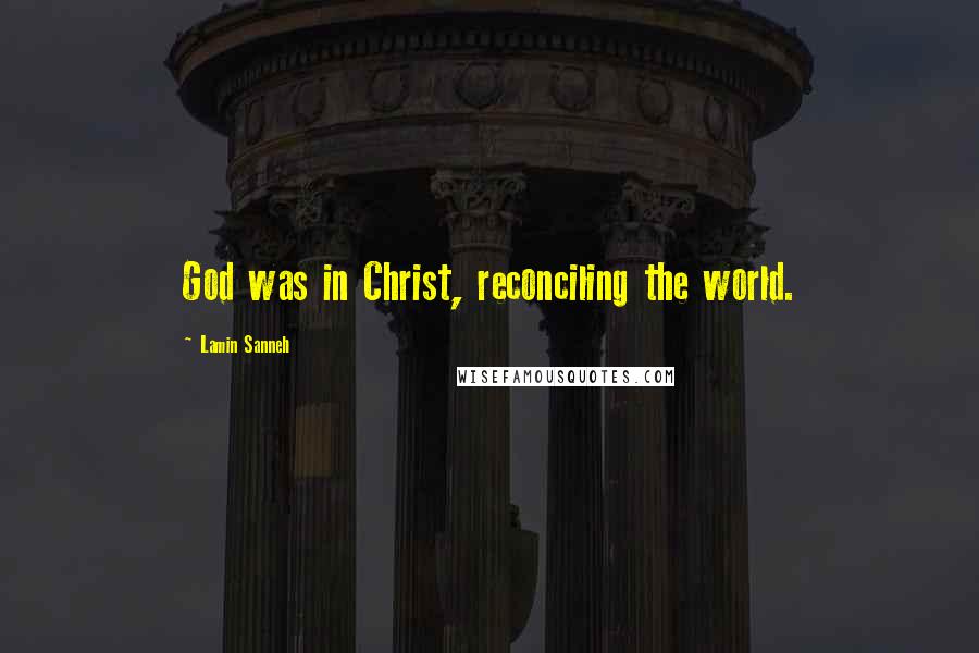 Lamin Sanneh Quotes: God was in Christ, reconciling the world.