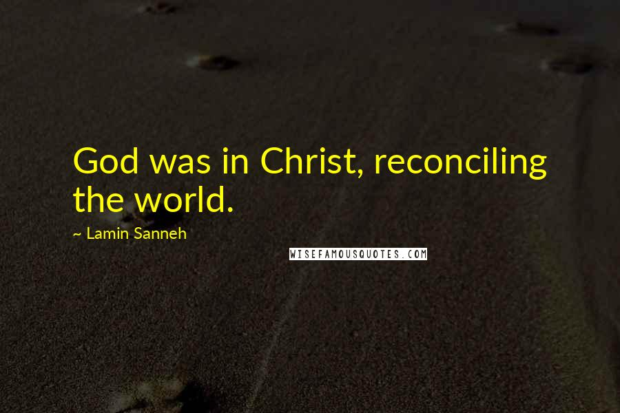 Lamin Sanneh Quotes: God was in Christ, reconciling the world.