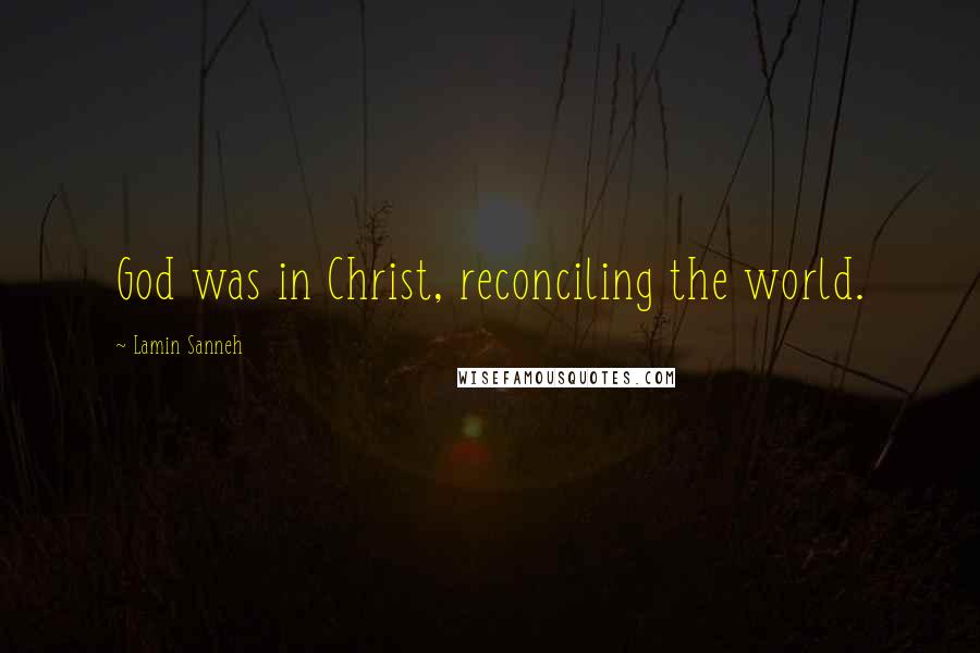 Lamin Sanneh Quotes: God was in Christ, reconciling the world.