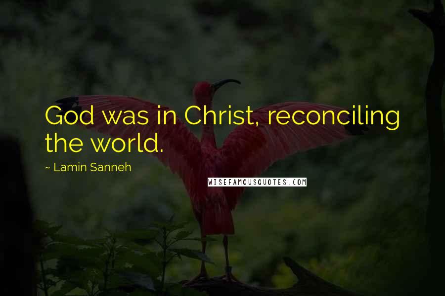 Lamin Sanneh Quotes: God was in Christ, reconciling the world.