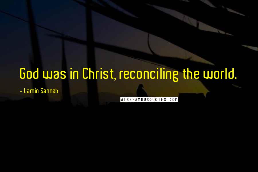 Lamin Sanneh Quotes: God was in Christ, reconciling the world.