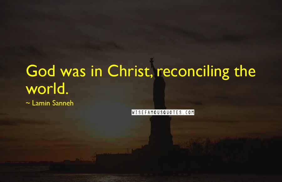 Lamin Sanneh Quotes: God was in Christ, reconciling the world.