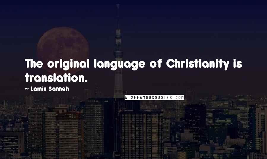 Lamin Sanneh Quotes: The original language of Christianity is translation.