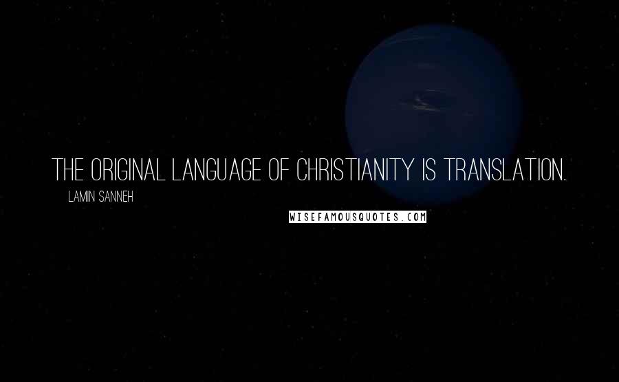 Lamin Sanneh Quotes: The original language of Christianity is translation.