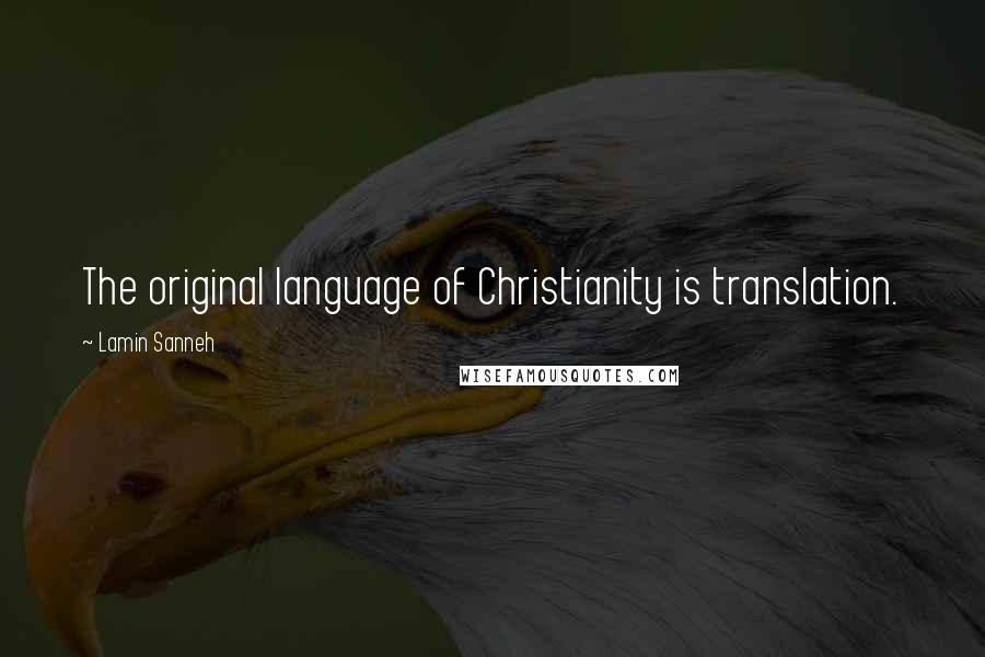 Lamin Sanneh Quotes: The original language of Christianity is translation.