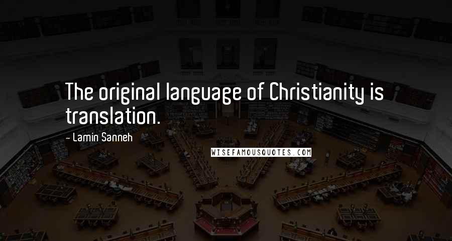 Lamin Sanneh Quotes: The original language of Christianity is translation.