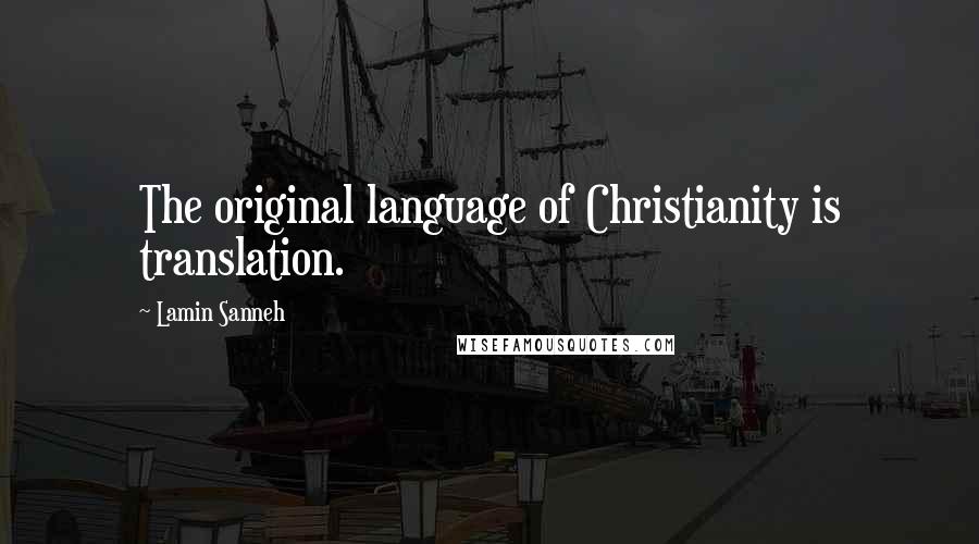 Lamin Sanneh Quotes: The original language of Christianity is translation.
