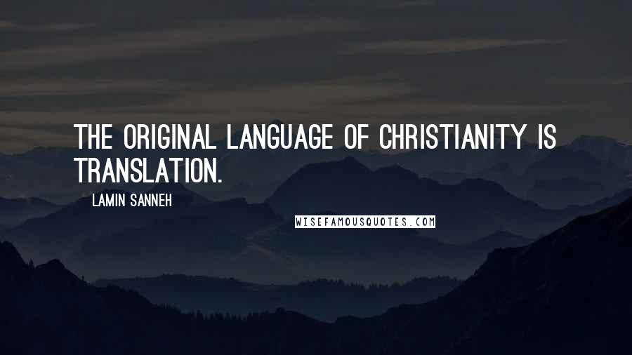 Lamin Sanneh Quotes: The original language of Christianity is translation.