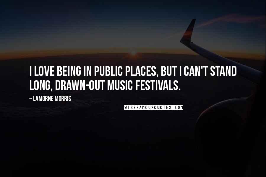 Lamorne Morris Quotes: I love being in public places, but I can't stand long, drawn-out music festivals.