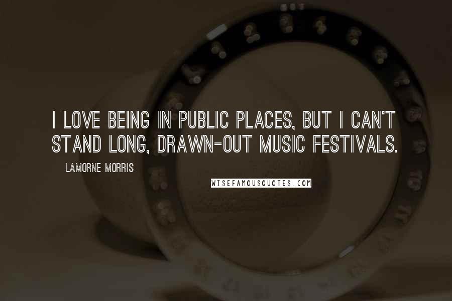 Lamorne Morris Quotes: I love being in public places, but I can't stand long, drawn-out music festivals.
