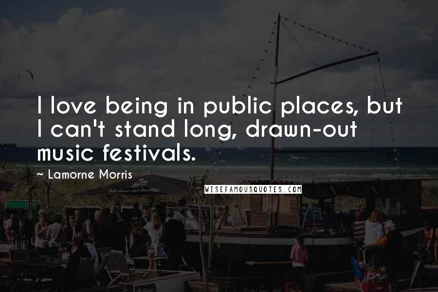 Lamorne Morris Quotes: I love being in public places, but I can't stand long, drawn-out music festivals.