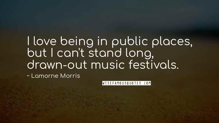 Lamorne Morris Quotes: I love being in public places, but I can't stand long, drawn-out music festivals.