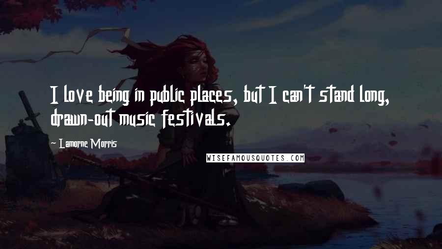 Lamorne Morris Quotes: I love being in public places, but I can't stand long, drawn-out music festivals.