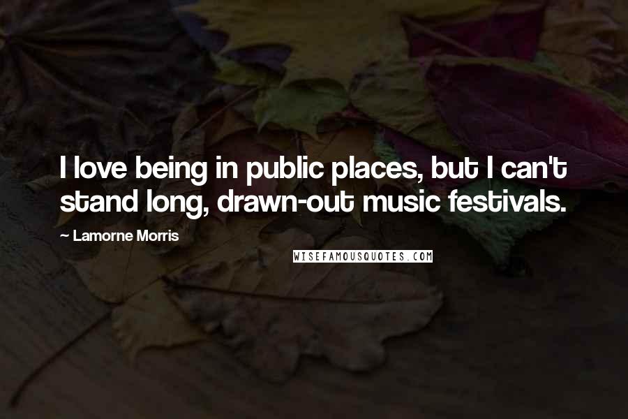 Lamorne Morris Quotes: I love being in public places, but I can't stand long, drawn-out music festivals.