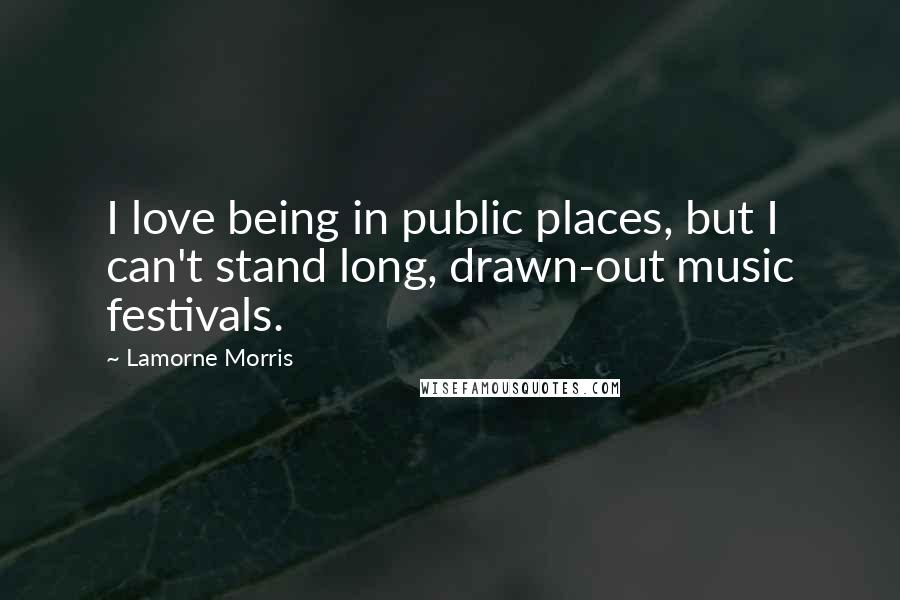 Lamorne Morris Quotes: I love being in public places, but I can't stand long, drawn-out music festivals.