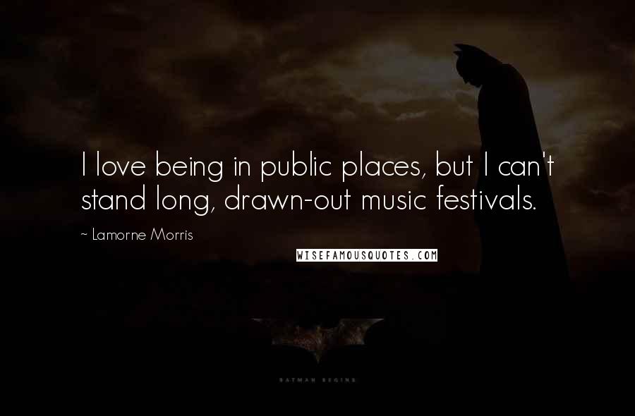 Lamorne Morris Quotes: I love being in public places, but I can't stand long, drawn-out music festivals.