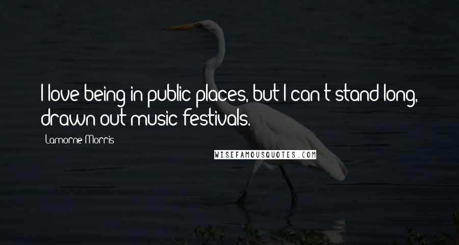 Lamorne Morris Quotes: I love being in public places, but I can't stand long, drawn-out music festivals.