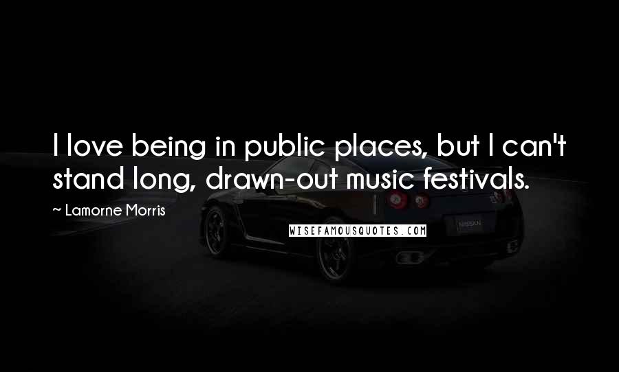 Lamorne Morris Quotes: I love being in public places, but I can't stand long, drawn-out music festivals.