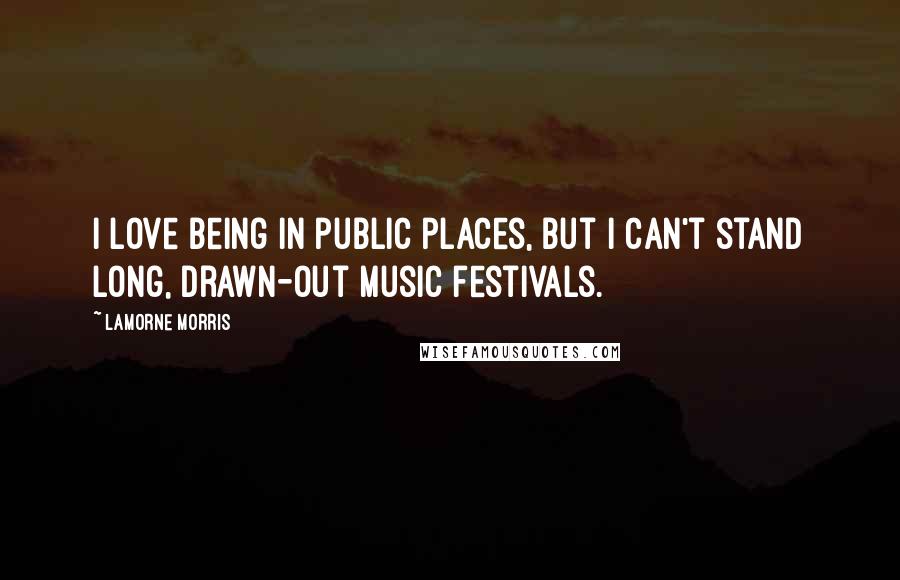 Lamorne Morris Quotes: I love being in public places, but I can't stand long, drawn-out music festivals.