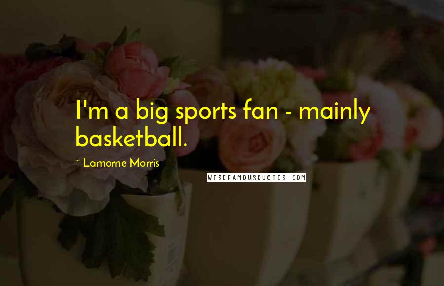 Lamorne Morris Quotes: I'm a big sports fan - mainly basketball.