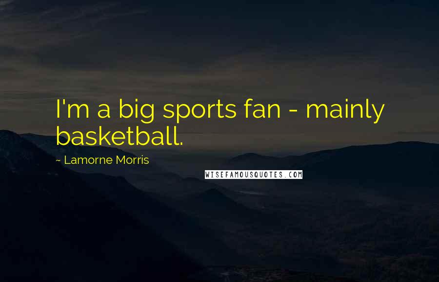 Lamorne Morris Quotes: I'm a big sports fan - mainly basketball.