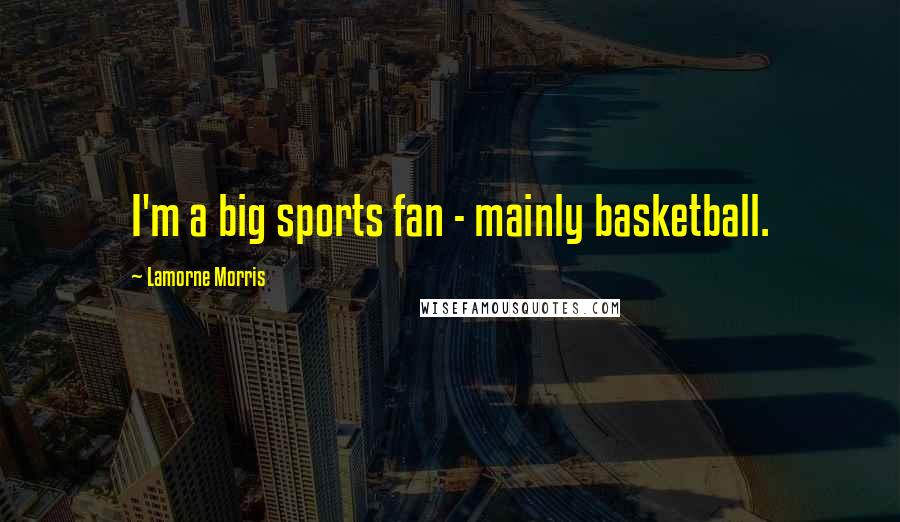 Lamorne Morris Quotes: I'm a big sports fan - mainly basketball.