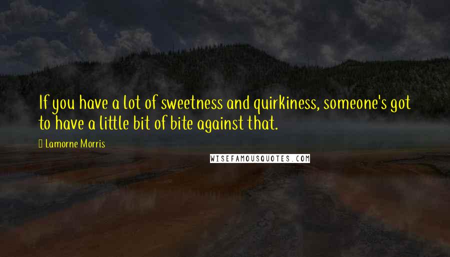 Lamorne Morris Quotes: If you have a lot of sweetness and quirkiness, someone's got to have a little bit of bite against that.