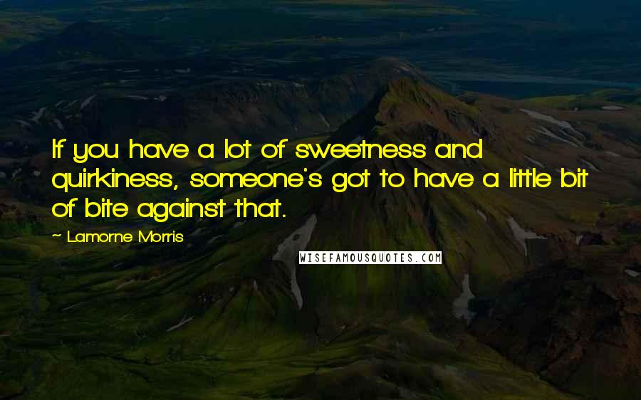 Lamorne Morris Quotes: If you have a lot of sweetness and quirkiness, someone's got to have a little bit of bite against that.