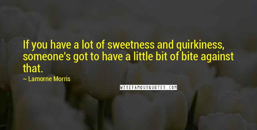 Lamorne Morris Quotes: If you have a lot of sweetness and quirkiness, someone's got to have a little bit of bite against that.