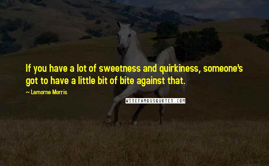 Lamorne Morris Quotes: If you have a lot of sweetness and quirkiness, someone's got to have a little bit of bite against that.