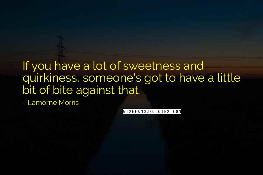 Lamorne Morris Quotes: If you have a lot of sweetness and quirkiness, someone's got to have a little bit of bite against that.