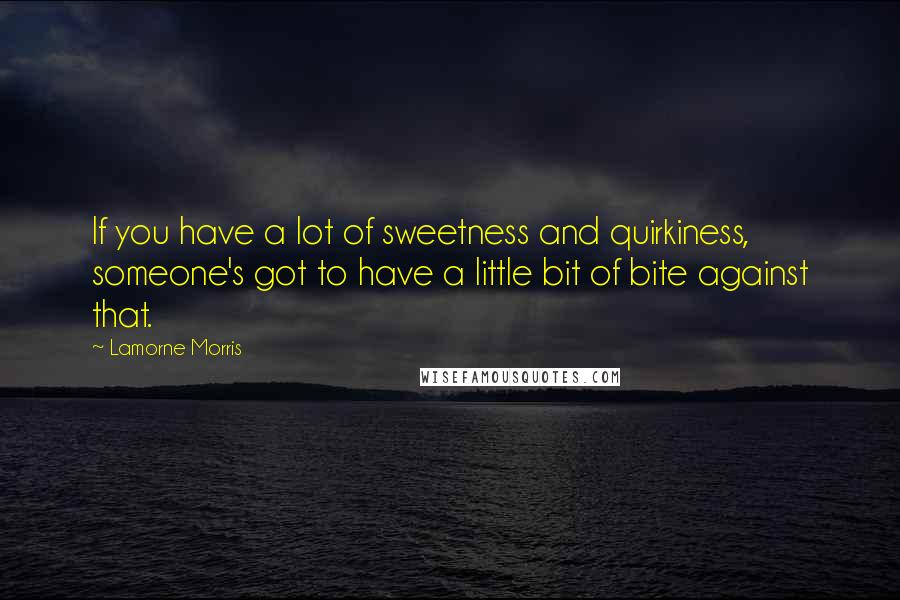 Lamorne Morris Quotes: If you have a lot of sweetness and quirkiness, someone's got to have a little bit of bite against that.