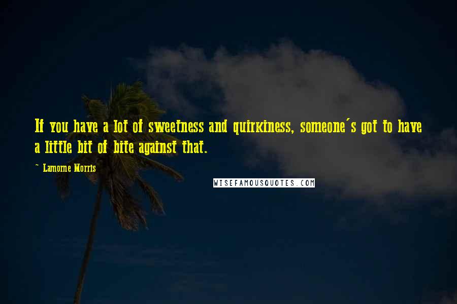 Lamorne Morris Quotes: If you have a lot of sweetness and quirkiness, someone's got to have a little bit of bite against that.