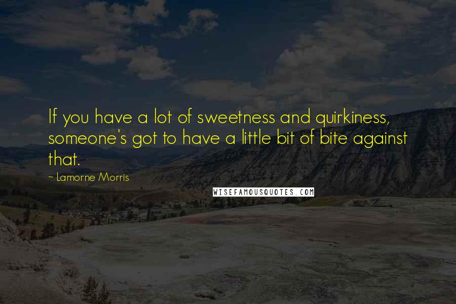 Lamorne Morris Quotes: If you have a lot of sweetness and quirkiness, someone's got to have a little bit of bite against that.