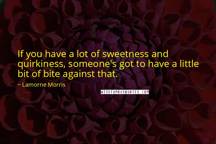 Lamorne Morris Quotes: If you have a lot of sweetness and quirkiness, someone's got to have a little bit of bite against that.