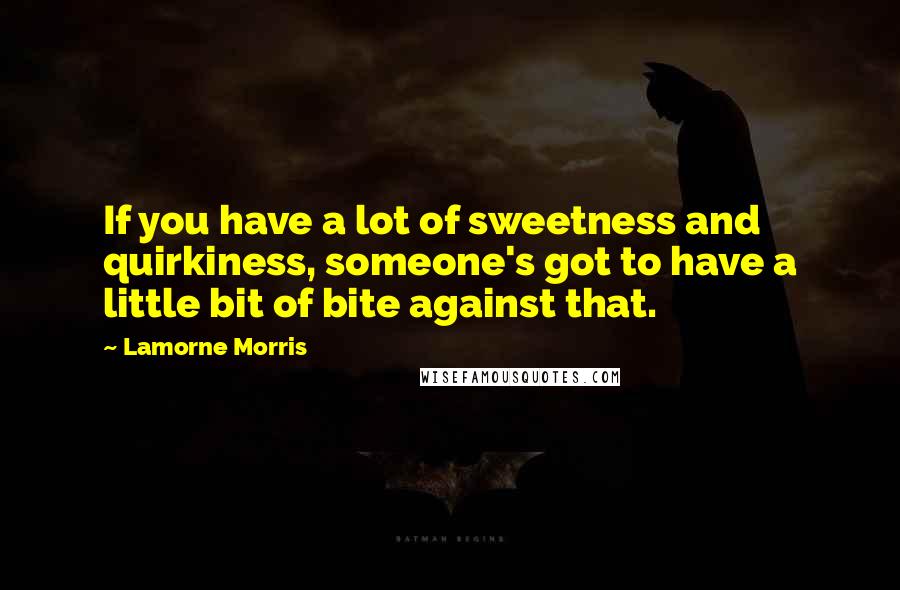 Lamorne Morris Quotes: If you have a lot of sweetness and quirkiness, someone's got to have a little bit of bite against that.