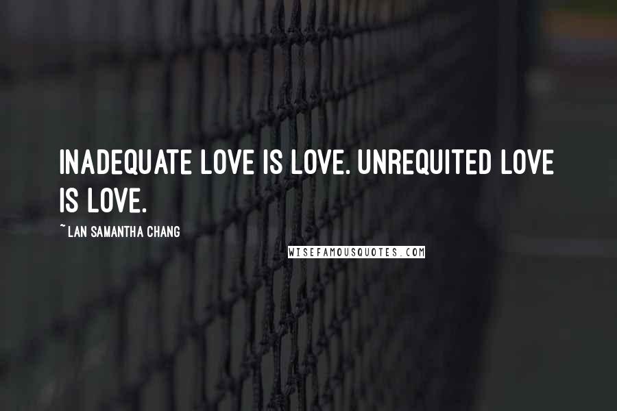 Lan Samantha Chang Quotes: Inadequate love is love. Unrequited love is love.