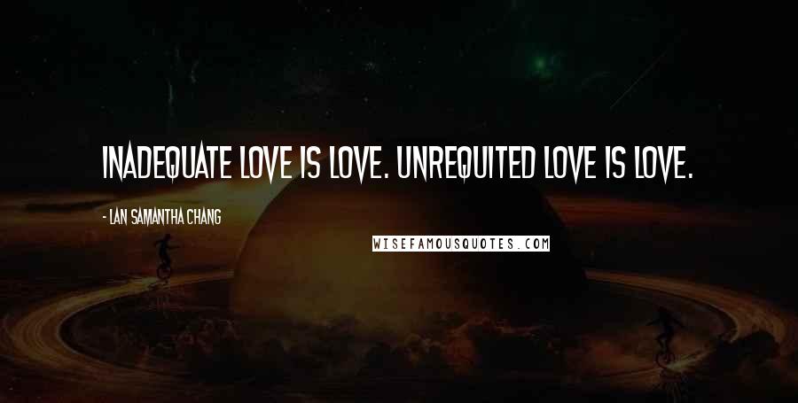 Lan Samantha Chang Quotes: Inadequate love is love. Unrequited love is love.